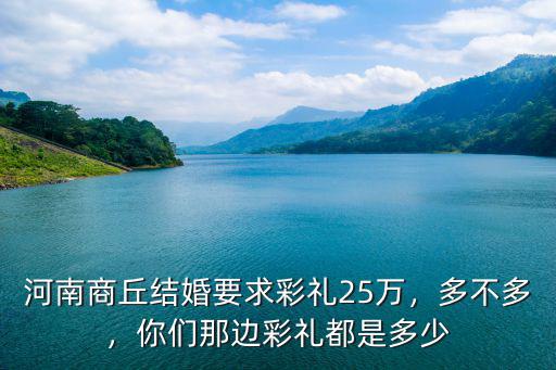 河南商丘結(jié)婚要求彩禮25萬(wàn)，多不多，你們那邊彩禮都是多少