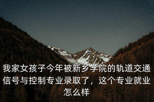 我家女孩子今年被新鄉學院的軌道交通信號與控制專業錄取了，這個專業就業怎么樣
