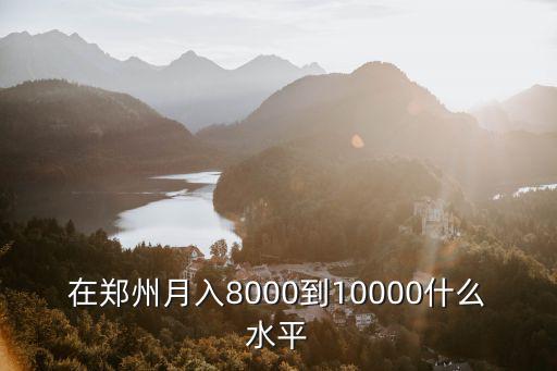 在鄭州月入8000到10000什么水平