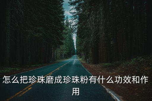 怎么把珍珠磨成珍珠粉有什么功效和作用