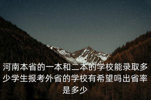 河南本省的一本和二本的學校能錄取多少學生報考外省的學校有希望嗎出省率是多少
