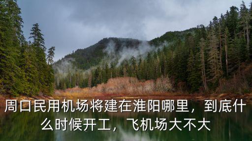 周口民用機場將建在淮陽哪里，到底什么時候開工，飛機場大不大
