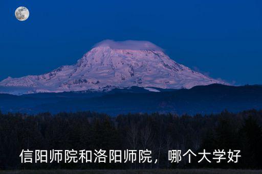 信陽師院和洛陽師院，哪個大學好
