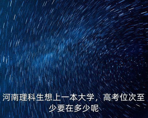 河南理科生想上一本大學，高考位次至少要在多少呢