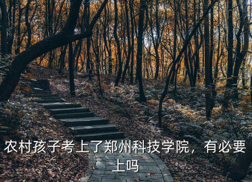 農村孩子考上了鄭州科技學院，有必要上嗎