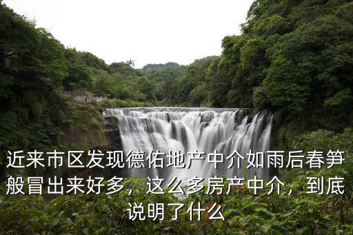 近來市區發現德佑地產中介如雨后春筍般冒出來好多，這么多房產中介，到底說明了什么