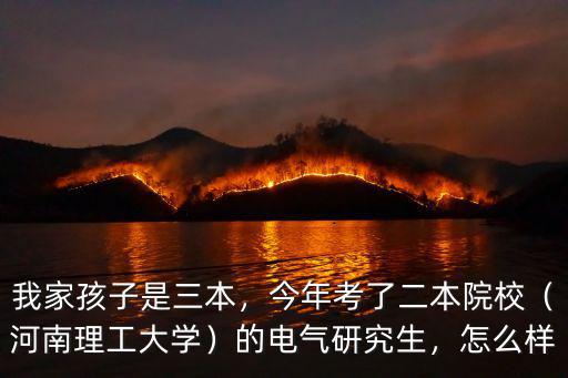 我家孩子是三本，今年考了二本院校（河南理工大學）的電氣研究生，怎么樣