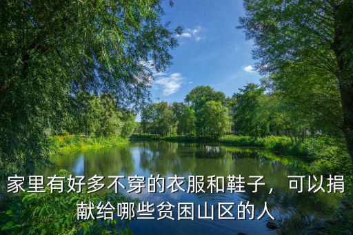 家里有好多不穿的衣服和鞋子，可以捐獻給哪些貧困山區的人