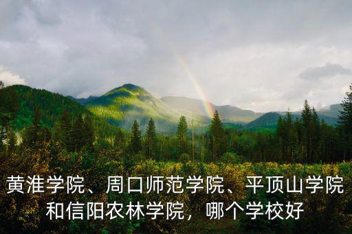 黃淮學(xué)院、周口師范學(xué)院、平頂山學(xué)院和信陽(yáng)農(nóng)林學(xué)院，哪個(gè)學(xué)校好