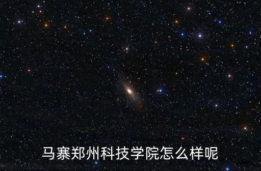 馬寨鄭州科技學院怎么樣呢