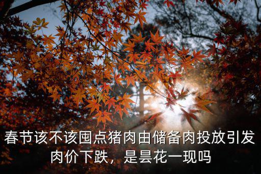 春節該不該囤點豬肉由儲備肉投放引發肉價下跌，是曇花一現嗎