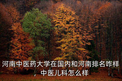 河南中醫藥大學排名住宿怎么樣,河南中醫藥大學怎樣