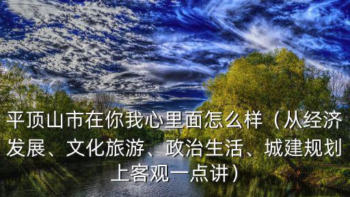 平頂山市在你我心里面怎么樣（從經濟發展、文化旅游、政治生活、城建規劃上客觀一點講）