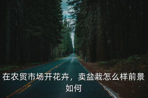 在農貿市場開花卉，賣盆栽怎么樣前景如何