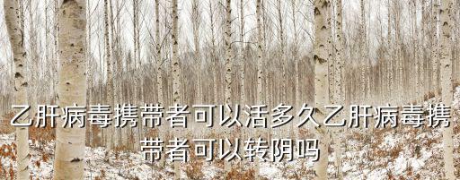 河南有多少人有乙肝病毒攜帶者,乙肝病毒攜帶者可以活多久