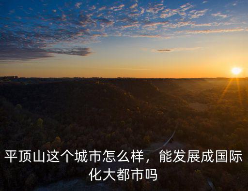 平頂山這個城市怎么樣，能發展成國際化大都市嗎