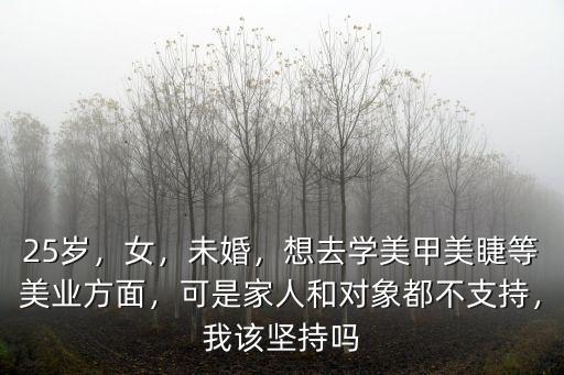 25歲，女，未婚，想去學(xué)美甲美睫等美業(yè)方面，可是家人和對(duì)象都不支持，我該堅(jiān)持嗎