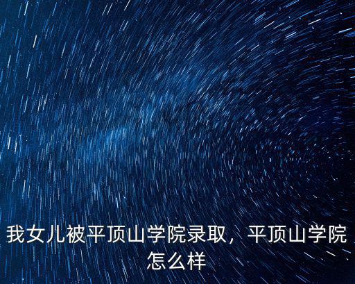 我女兒被平頂山學院錄取，平頂山學院怎么樣