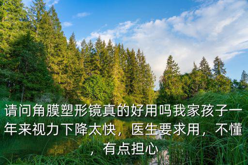 請問角膜塑形鏡真的好用嗎我家孩子一年來視力下降太快，醫生要求用，不懂，有點擔心