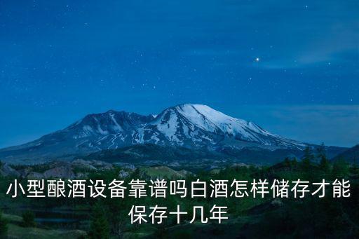 小型釀酒設備靠譜嗎白酒怎樣儲存才能保存十幾年