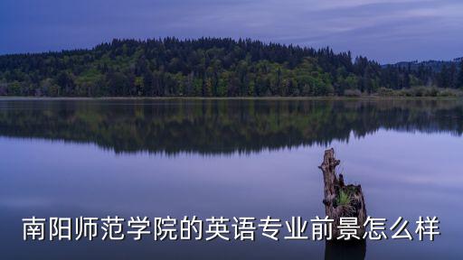 南陽師范學怎么樣,南陽師范學院怎么樣