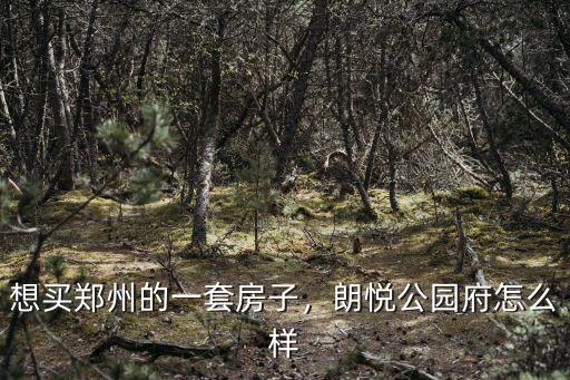 鄭州朗悅公園府怎么樣,朗悅公園府怎么樣