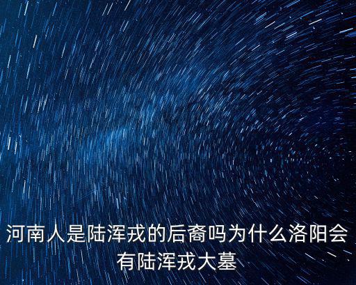河南人是陸渾戎的后裔嗎為什么洛陽會有陸渾戎大墓