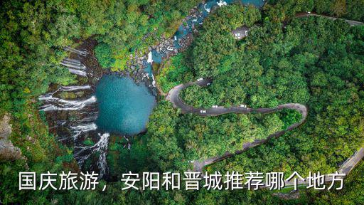 國慶旅游，安陽和晉城推薦哪個地方