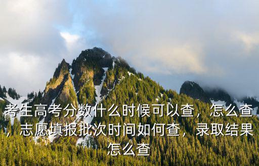 考生高考分數什么時候可以查，怎么查，志愿填報批次時間如何查，錄取結果怎么查