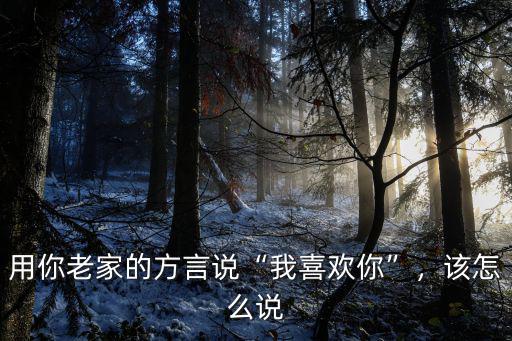 用你老家的方言說“我喜歡你”，該怎么說