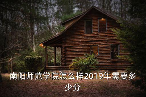 南陽師范學(xué)院怎么樣2019年需要多少分