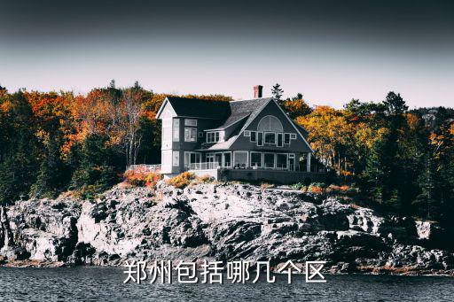 鄭州多少個區,鄭州哪個區最好