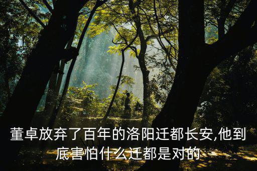 董卓放棄了百年的洛陽遷都長安,他到底害怕什么遷都是對的