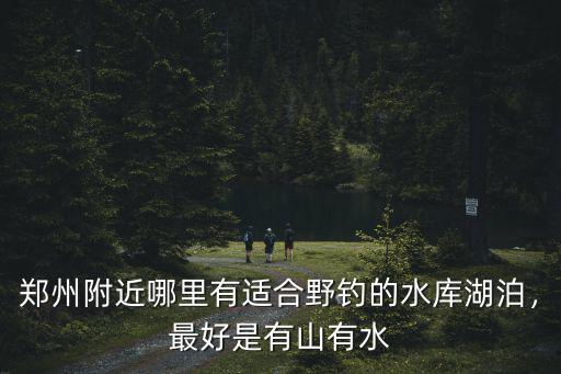 鄭州周邊野河哪里水質(zhì)好,在鄭州周邊釣魚