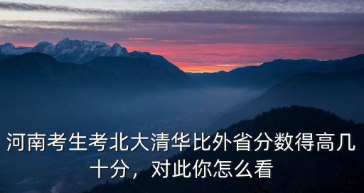 河南考生的分數多少能考到清華,河南高考多少份能上北大