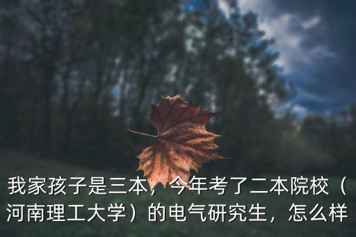 我家孩子是三本，今年考了二本院校（河南理工大學(xué)）的電氣研究生，怎么樣