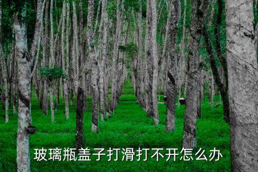 玻璃瓶蓋子打滑打不開怎么辦