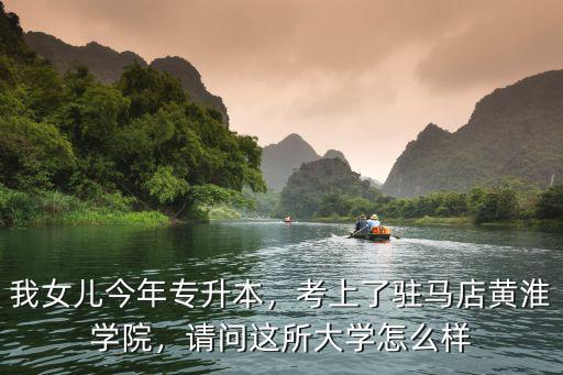 我女兒今年專升本，考上了駐馬店黃淮學(xué)院，請(qǐng)問(wèn)這所大學(xué)怎么樣