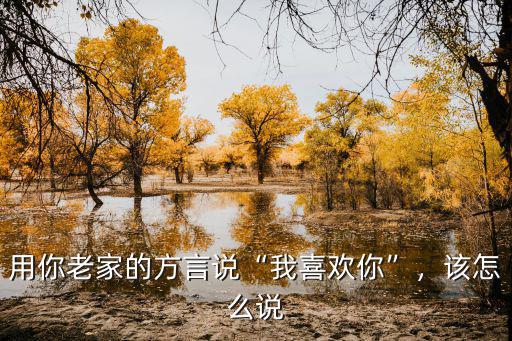 用你老家的方言說“我喜歡你”，該怎么說