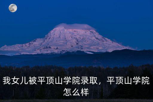 我女兒被平頂山學院錄取，平頂山學院怎么樣