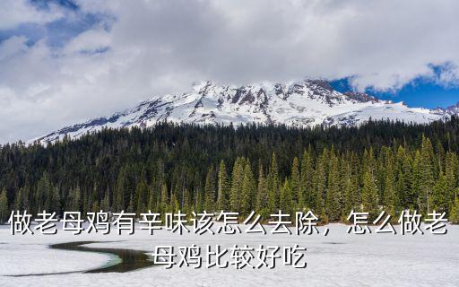 做老母雞有辛味該怎么去除，怎么做老母雞比較好吃