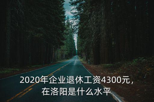 洛陽平均退休工資是多少,老人退休工資平均水平是多少
