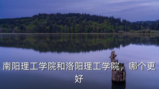 南陽理工學院和洛陽理工學院，哪個更好