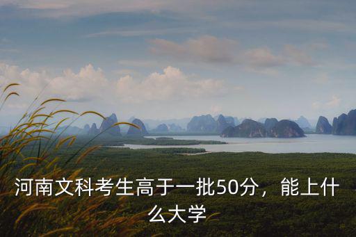 河南文科考生高于一批50分，能上什么大學
