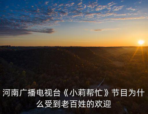 河南廣播電視臺《小莉幫忙》節(jié)目為什么受到老百姓的歡迎