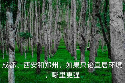 成都、西安和鄭州，如果只論宜居環境，哪里更強