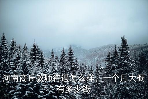 河南商丘教師待遇怎么樣，一個(gè)月大概有多少錢