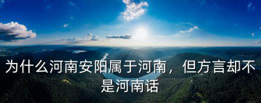 為什么河南安陽屬于河南，但方言卻不是河南話
