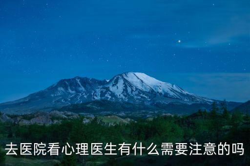 去醫(yī)院看心理醫(yī)生有什么需要注意的嗎