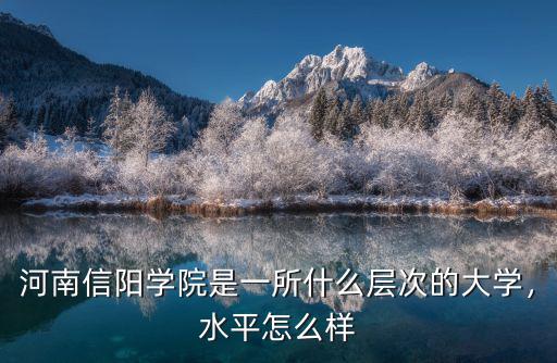 河南信陽學院是一所什么層次的大學，水平怎么樣